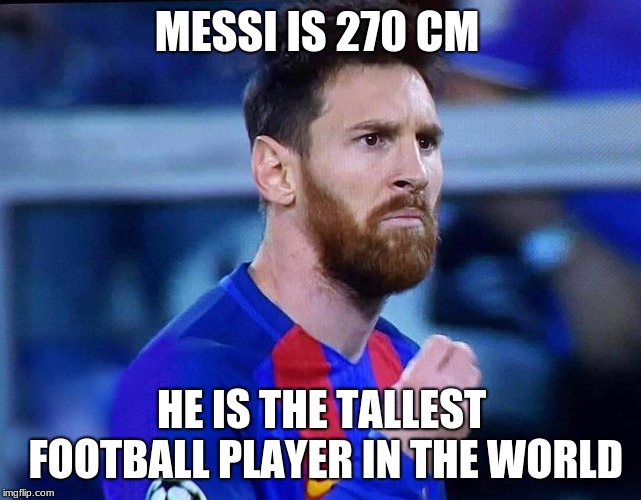 italian messi #2 | MESSI IS 270 CM; HE IS THE TALLEST FOOTBALL PLAYER IN THE WORLD | image tagged in italian messi 2 | made w/ Imgflip meme maker