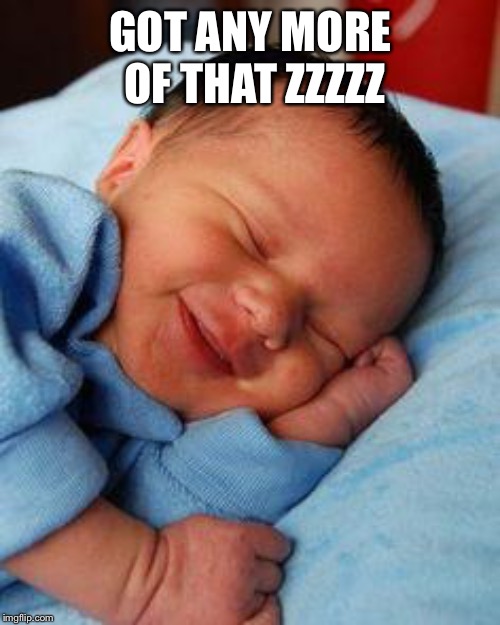 sleeping baby laughing | GOT ANY MORE OF THAT ZZZZZ | image tagged in sleeping baby laughing | made w/ Imgflip meme maker