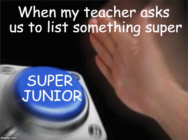 Blank Nut Button Meme | When my teacher asks us to list something super; SUPER JUNIOR | image tagged in memes,blank nut button | made w/ Imgflip meme maker