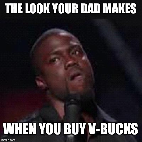Kevin Hart Mad | THE LOOK YOUR DAD MAKES; WHEN YOU BUY V-BUCKS | image tagged in kevin hart mad | made w/ Imgflip meme maker