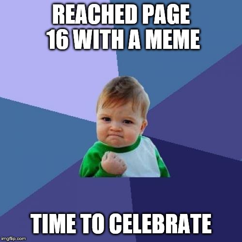 'Cause I've never gotten that far... I know... | REACHED PAGE 16 WITH A MEME; TIME TO CELEBRATE | image tagged in memes,success kid | made w/ Imgflip meme maker