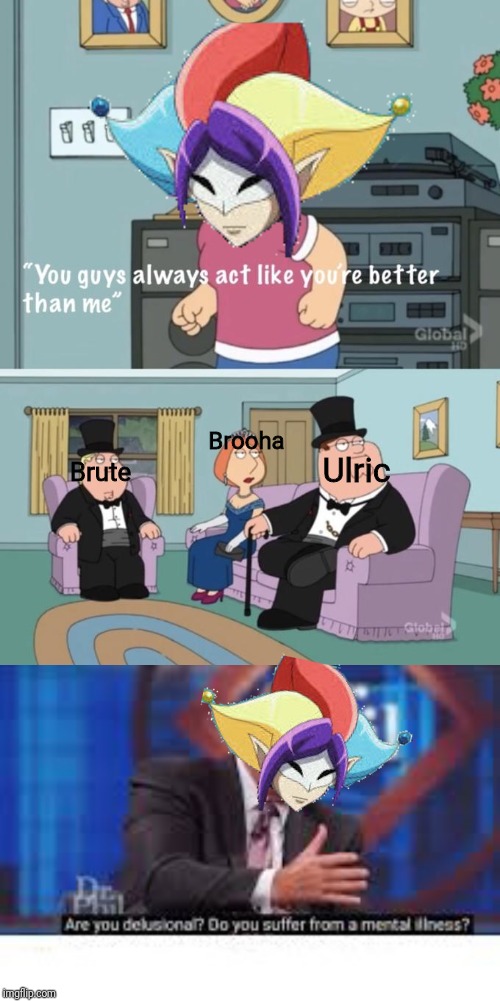 Brooha; Ulric; Brute | image tagged in meg family guy you always act you are better than me | made w/ Imgflip meme maker