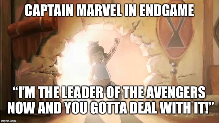 Avatar The Legend Of Marvel | CAPTAIN MARVEL IN ENDGAME; “I’M THE LEADER OF THE AVENGERS NOW AND YOU GOTTA DEAL WITH IT!” | image tagged in avengers,mcu,marvel | made w/ Imgflip meme maker