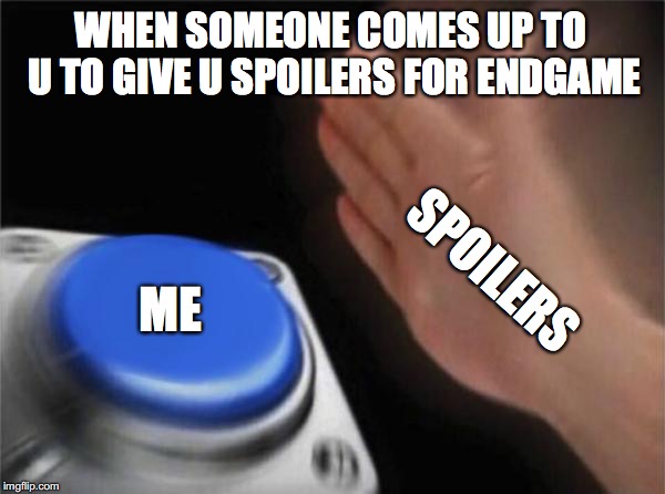 Blank Nut Button Meme | WHEN SOMEONE COMES UP TO U TO GIVE U SPOILERS FOR ENDGAME; SPOILERS; ME | image tagged in memes,blank nut button | made w/ Imgflip meme maker
