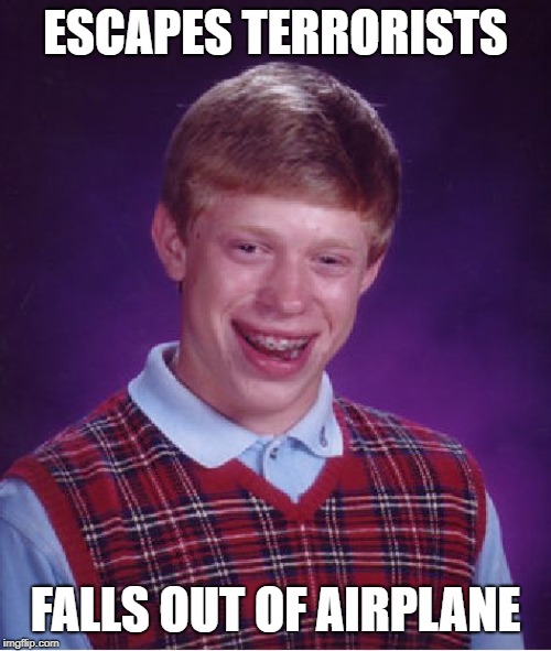 Just when you think you are safe... | ESCAPES TERRORISTS; FALLS OUT OF AIRPLANE | image tagged in memes,bad luck brian,airplane,terrorists,no escape | made w/ Imgflip meme maker