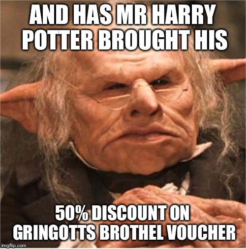 harry potter goblin | AND HAS MR HARRY POTTER BROUGHT HIS; 50% DISCOUNT ON GRINGOTTS BROTHEL VOUCHER | image tagged in harry potter goblin,memes | made w/ Imgflip meme maker