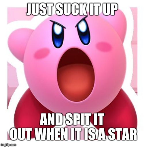 Kirby Sucking | JUST SUCK IT UP AND SPIT IT OUT WHEN IT IS A STAR | image tagged in kirby sucking | made w/ Imgflip meme maker