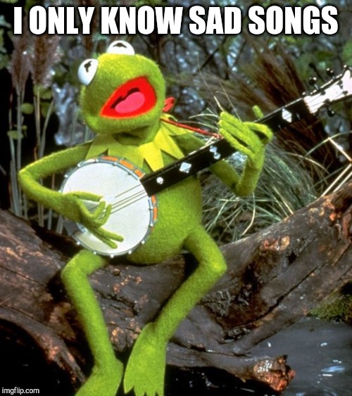 Kermit Banjo | I ONLY KNOW SAD SONGS | image tagged in kermit banjo | made w/ Imgflip meme maker