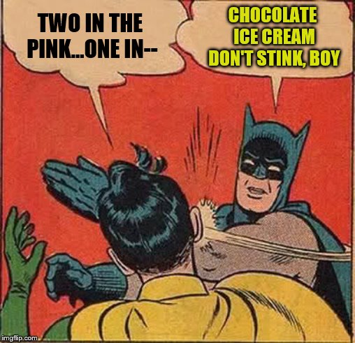 Batman Slapping Robin Meme | TWO IN THE PINK...ONE IN-- CHOCOLATE ICE CREAM DON'T STINK, BOY | image tagged in memes,batman slapping robin | made w/ Imgflip meme maker