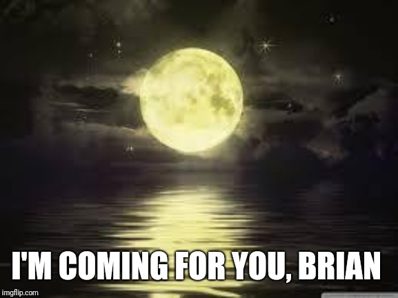 Shoot for the moon | I'M COMING FOR YOU, BRIAN | image tagged in shoot for the moon | made w/ Imgflip meme maker