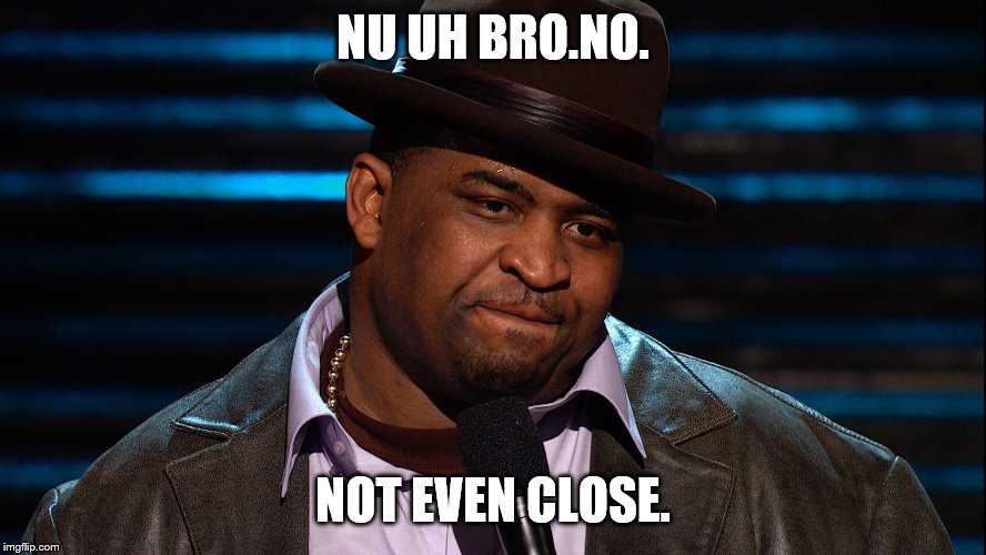 NU UH BRO.NO. NOT EVEN CLOSE. | made w/ Imgflip meme maker