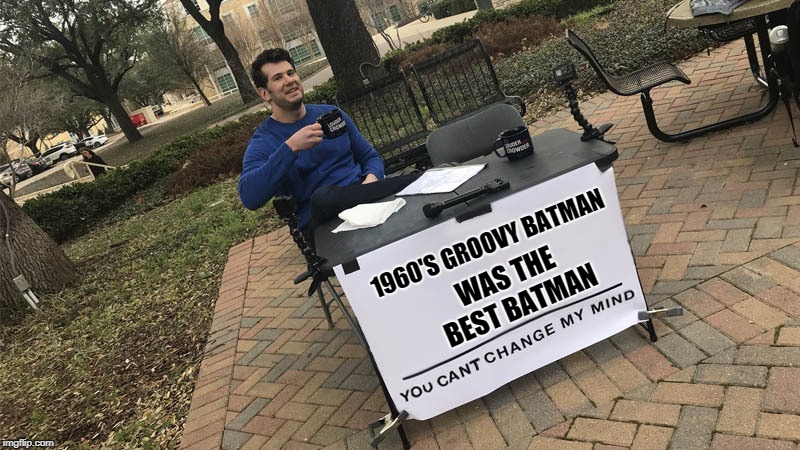 You can't change my mind |  1960'S GROOVY BATMAN; WAS THE BEST BATMAN | image tagged in you can't change my mind | made w/ Imgflip meme maker