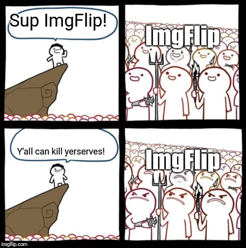 It's ImgFlip trolls: In a nutshell | ImgFlip; Sup ImgFlip! ImgFlip; Y'all can kill yerserves! | image tagged in cliff announcement,imgflip users,imgflip trolls,in a nutshell | made w/ Imgflip meme maker