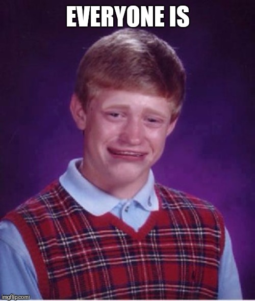 Sad brian | EVERYONE IS | image tagged in sad brian | made w/ Imgflip meme maker