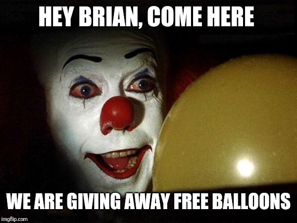 The it clown yellow balloon  | HEY BRIAN, COME HERE WE ARE GIVING AWAY FREE BALLOONS | image tagged in the it clown yellow balloon | made w/ Imgflip meme maker