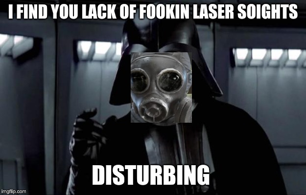 Darth Vader | I FIND YOU LACK OF FOOKIN LASER SOIGHTS; DISTURBING | image tagged in darth vader | made w/ Imgflip meme maker
