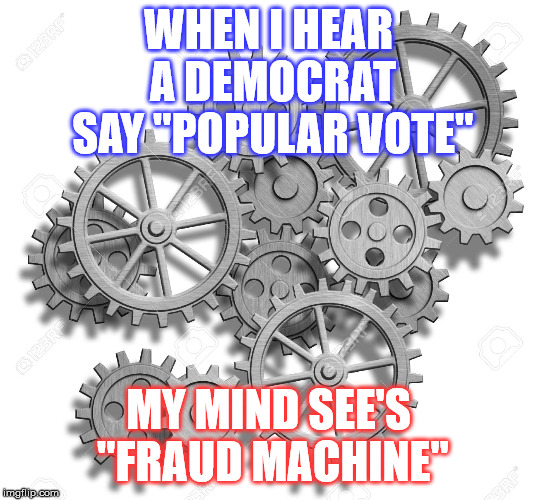 Fraud Machine | WHEN I HEAR A DEMOCRAT SAY "POPULAR VOTE"; MY MIND SEE'S "FRAUD MACHINE" | image tagged in voter fraud | made w/ Imgflip meme maker