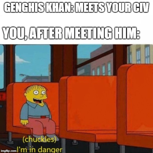 Civ Meme #2 | GENGHIS KHAN: MEETS YOUR CIV; YOU, AFTER MEETING HIM: | image tagged in chuckles im in danger | made w/ Imgflip meme maker