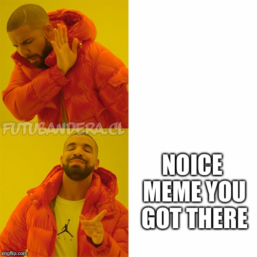 Drake Hotline Bling | NOICE MEME YOU GOT THERE | image tagged in drake | made w/ Imgflip meme maker
