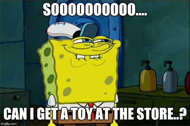 Don't You Squidward Meme | SOOOOOOOOOO.... CAN I GET A TOY AT THE STORE..? | image tagged in memes,dont you squidward | made w/ Imgflip meme maker