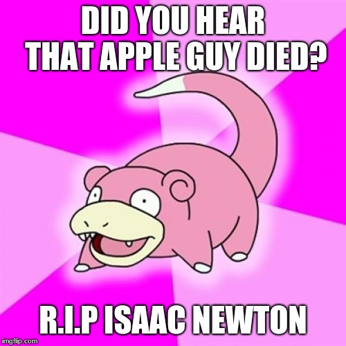 Slowpoke |  DID YOU HEAR THAT APPLE GUY DIED? R.I.P ISAAC NEWTON | image tagged in memes,slowpoke | made w/ Imgflip meme maker