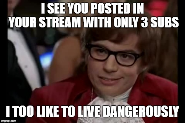 3 sub stream | I SEE YOU POSTED IN YOUR STREAM WITH ONLY 3 SUBS; I TOO LIKE TO LIVE DANGEROUSLY | image tagged in memes,i too like to live dangerously,stream,egos | made w/ Imgflip meme maker