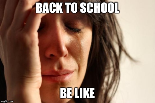 When you go back to school | BACK TO SCHOOL; BE LIKE | image tagged in memes,first world problems,back to school,spring break,sad,hell | made w/ Imgflip meme maker