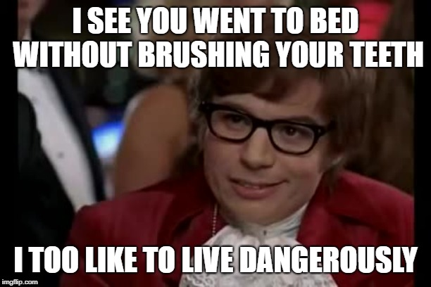 I missed flossing too | I SEE YOU WENT TO BED WITHOUT BRUSHING YOUR TEETH; I TOO LIKE TO LIVE DANGEROUSLY | image tagged in memes,i too like to live dangerously,brushing teeth | made w/ Imgflip meme maker
