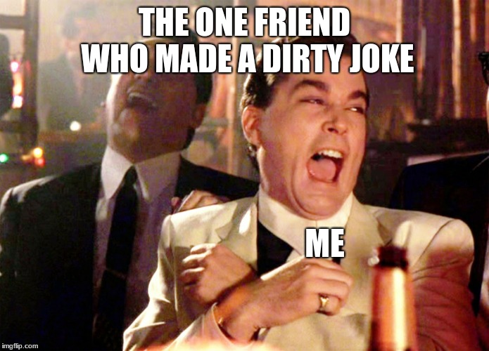 Good Fellas Hilarious Meme | THE ONE FRIEND WHO MADE A DIRTY JOKE; ME | image tagged in memes,good fellas hilarious | made w/ Imgflip meme maker