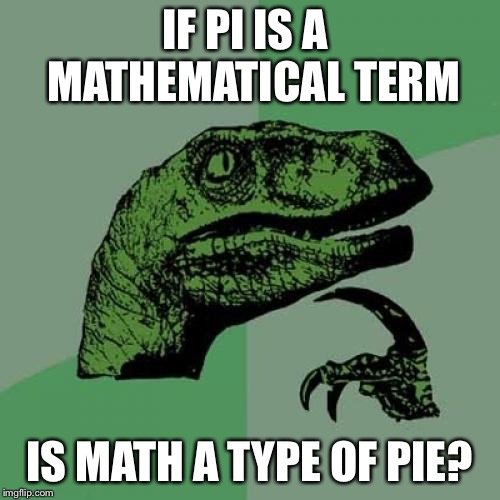 Philosoraptor | IF PI IS A  MATHEMATICAL TERM; IS MATH A TYPE OF PIE? | image tagged in memes,philosoraptor | made w/ Imgflip meme maker