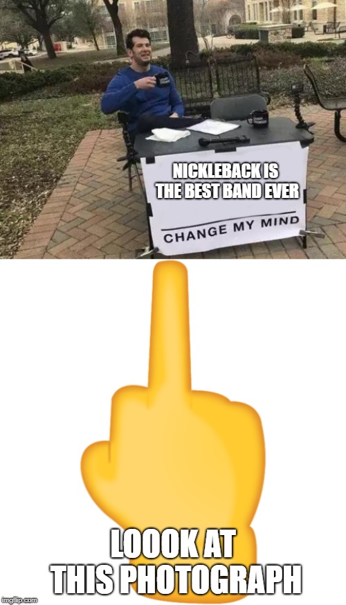 Nickleback
 | NICKLEBACK IS THE BEST BAND EVER; LOOOK AT THIS PHOTOGRAPH | image tagged in memes,change my mind,music,nickleback,middle finger,emoji | made w/ Imgflip meme maker
