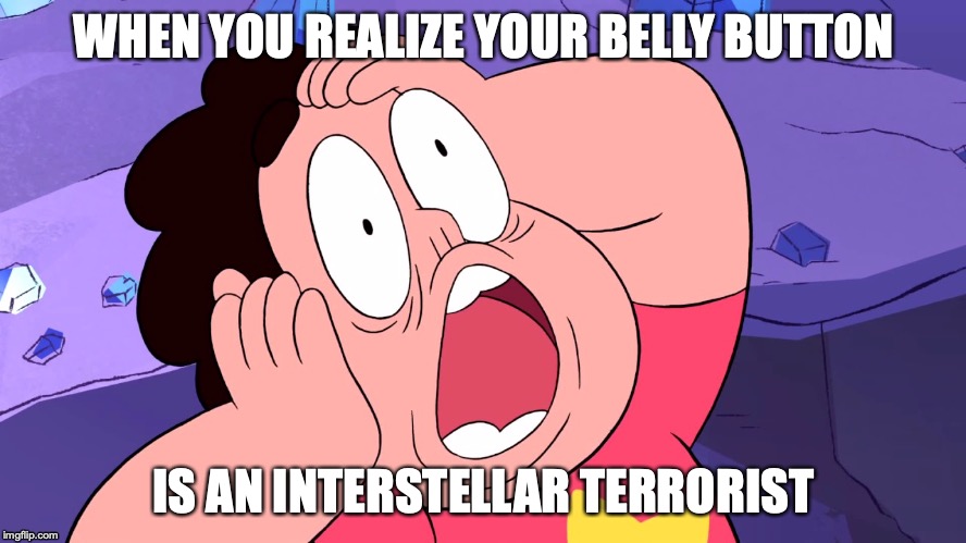 Steven Universe's Belly Button's Crimes | WHEN YOU REALIZE YOUR BELLY BUTTON; IS AN INTERSTELLAR TERRORIST | image tagged in steven universe | made w/ Imgflip meme maker