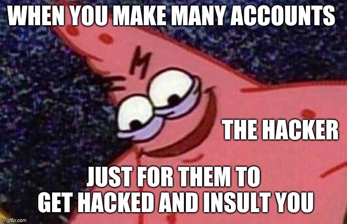 Evil Patrick  | WHEN YOU MAKE MANY ACCOUNTS; THE HACKER; JUST FOR THEM TO GET HACKED AND INSULT YOU | image tagged in evil patrick | made w/ Imgflip meme maker