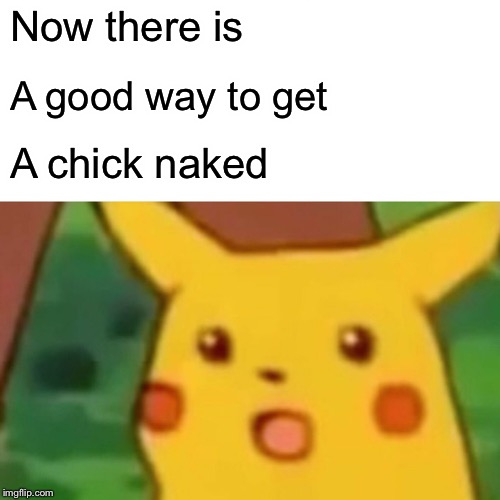 Now there is A good way to get A chick naked | image tagged in memes,surprised pikachu | made w/ Imgflip meme maker