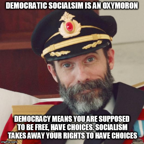 Stay out of the Kool-Aid line | DEMOCRATIC SOCIALSIM IS AN OXYMORON; DEMOCRACY MEANS YOU ARE SUPPOSED TO BE FREE, HAVE CHOICES. SOCIALISM TAKES AWAY YOUR RIGHTS TO HAVE CHOICES | image tagged in captain obvious,stupid liberals,liberal hypocrisy | made w/ Imgflip meme maker