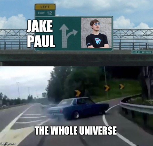 Left Exit 12 Off Ramp | JAKE PAUL; THE WHOLE UNIVERSE | image tagged in memes,left exit 12 off ramp | made w/ Imgflip meme maker