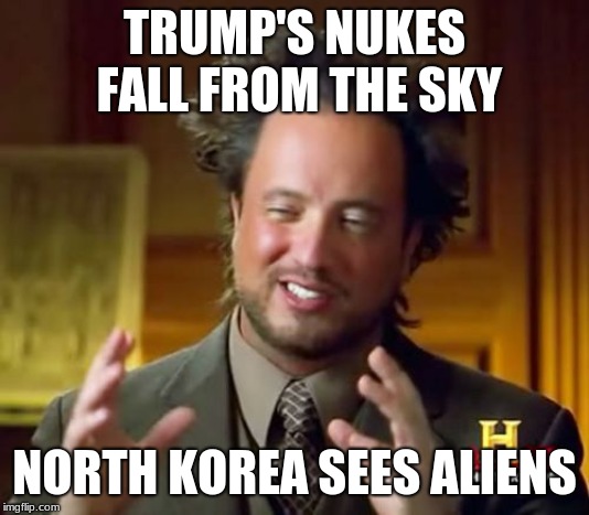 Ancient Aliens Meme | TRUMP'S NUKES FALL FROM THE SKY; NORTH KOREA SEES ALIENS | image tagged in memes,ancient aliens | made w/ Imgflip meme maker