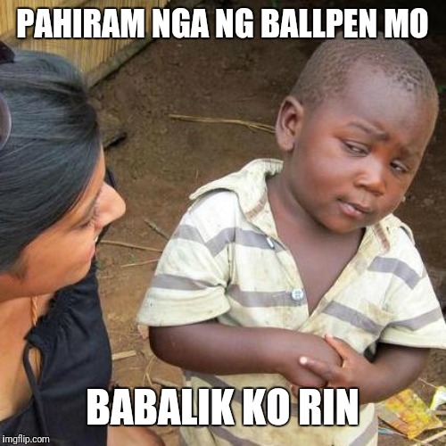 Third World Skeptical Kid Meme | PAHIRAM NGA NG BALLPEN MO; BABALIK KO RIN | image tagged in memes,third world skeptical kid | made w/ Imgflip meme maker