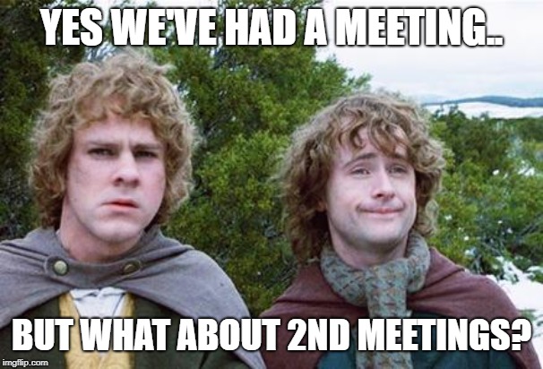 Day full of meetings | YES WE'VE HAD A MEETING.. BUT WHAT ABOUT 2ND MEETINGS? | image tagged in second breakfast,second meeting | made w/ Imgflip meme maker