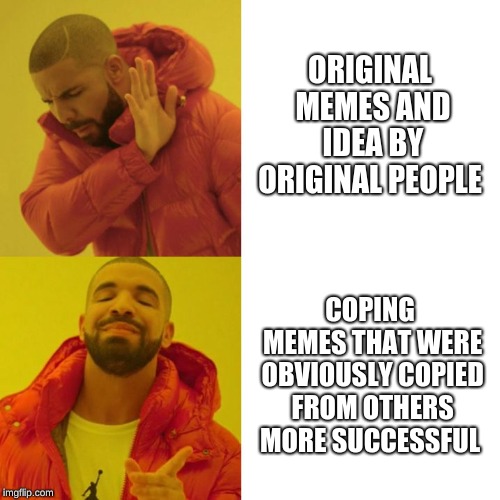 people on imgflip tho  | ORIGINAL MEMES AND IDEA BY ORIGINAL PEOPLE; COPING MEMES THAT WERE OBVIOUSLY COPIED FROM OTHERS MORE SUCCESSFUL | image tagged in drake blank | made w/ Imgflip meme maker