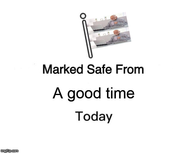 Marked Safe From | A good time | image tagged in memes,marked safe from,hide the pain harold | made w/ Imgflip meme maker