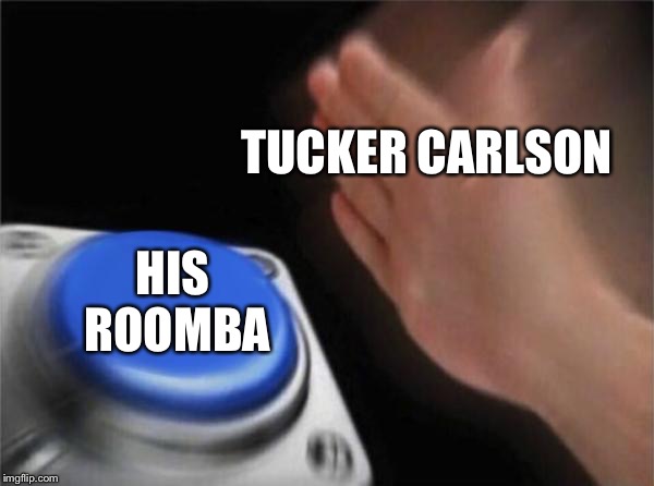 Blank Nut Button | TUCKER CARLSON; HIS ROOMBA | image tagged in memes,blank nut button | made w/ Imgflip meme maker