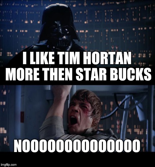 Star Wars No | I LIKE TIM HORTAN MORE THEN STAR BUCKS; NOOOOOOOOOOOOOO | image tagged in memes,star wars no | made w/ Imgflip meme maker