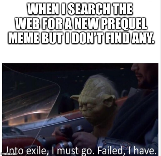 A new template for memes! Would really like to see this be used in the future! | WHEN I SEARCH THE WEB FOR A NEW PREQUEL MEME BUT I DON’T FIND ANY. | image tagged in failed i have,memes,star wars yoda,yoda | made w/ Imgflip meme maker