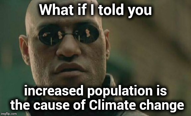 We are our own worst enemy | What if I told you; increased population is the cause of Climate change | image tagged in memes,matrix morpheus,gas,heavy breathing,back in my day | made w/ Imgflip meme maker