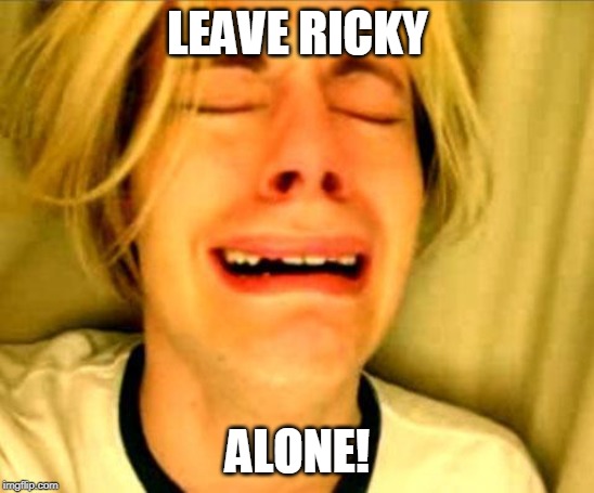 Leave Britney Alone | LEAVE RICKY; ALONE! | image tagged in leave britney alone | made w/ Imgflip meme maker