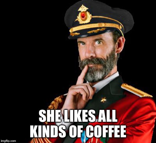 captain obvious | SHE LIKES ALL KINDS OF COFFEE | image tagged in captain obvious | made w/ Imgflip meme maker
