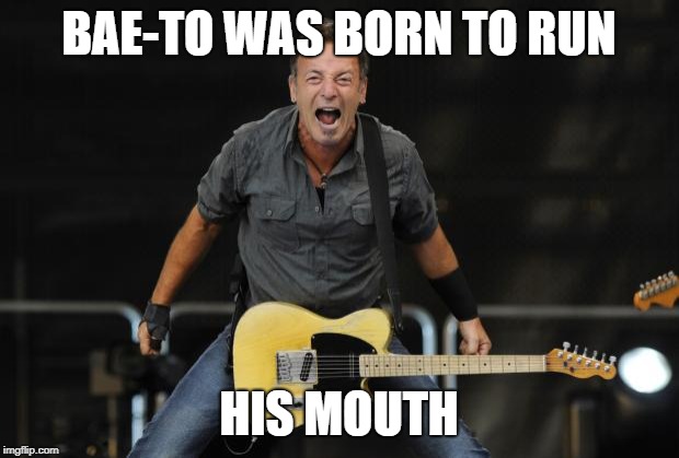 Bruce Springsteen | BAE-TO WAS BORN TO RUN; HIS MOUTH | image tagged in bruce springsteen | made w/ Imgflip meme maker