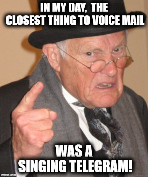Ah yes, the good ol' days | IN MY DAY,  THE CLOSEST THING TO VOICE MAIL; WAS A SINGING TELEGRAM! | image tagged in memes,back in my day | made w/ Imgflip meme maker