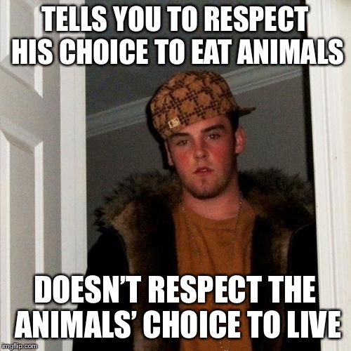 Scumbag Steve | TELLS YOU TO RESPECT HIS CHOICE TO EAT ANIMALS; DOESN’T RESPECT THE ANIMALS’ CHOICE TO LIVE | image tagged in memes,scumbag steve | made w/ Imgflip meme maker